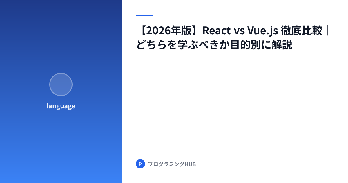 【2026年版】React vs Vue.js 徹底比較｜どちらを学ぶべきか目的別に解説